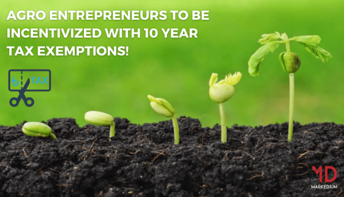 Agro entrepreneurs to be incentivized with 10 year tax exemptions